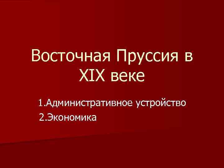 Восточная Пруссия в XIX веке 1. Административное устройство 2. Экономика 