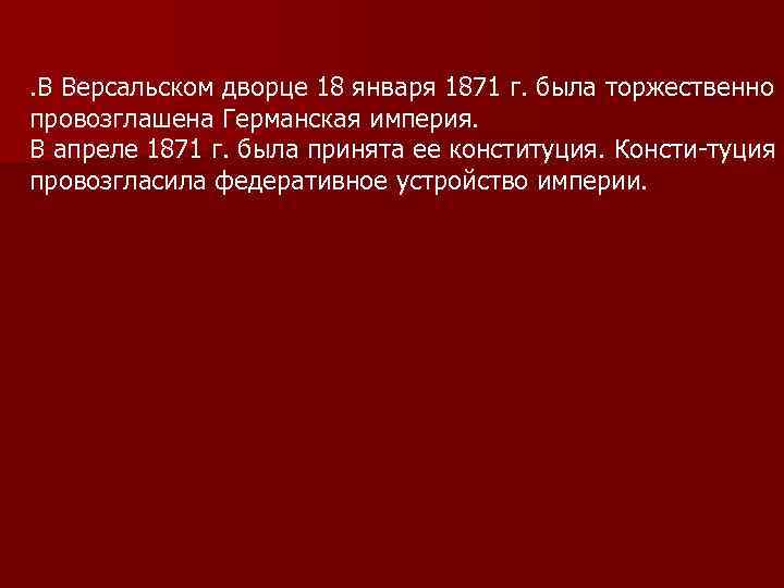 . В Версальском дворце 18 января 1871 г. была торжественно провозглашена Германская империя. В