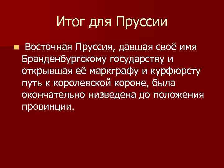 Итог для Пруссии n Восточная Пруссия, давшая своё имя Бранденбургскому государству и открывшая её