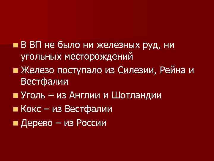 n В ВП не было ни железных руд, ни угольных месторождений n Железо поступало