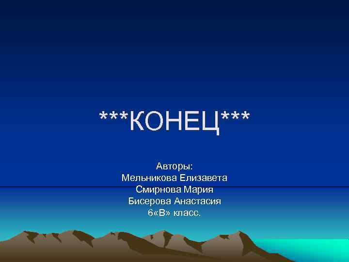 ***КОНЕЦ*** Авторы: Мельникова Елизавета Смирнова Мария Бисерова Анастасия 6 «В» класс. 
