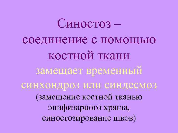 Синостоз – соединение с помощью костной ткани замещает временный синхондроз или синдесмоз (замещение костной