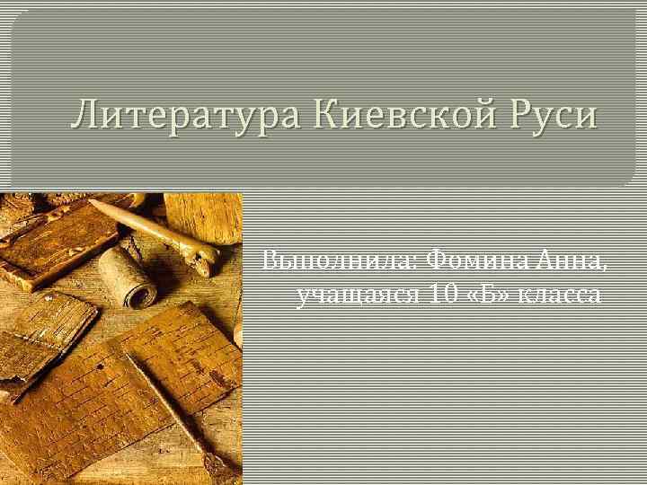 Литература Киевской Руси Выполнила: Фомина Анна, учащаяся 10 «Б» класса 