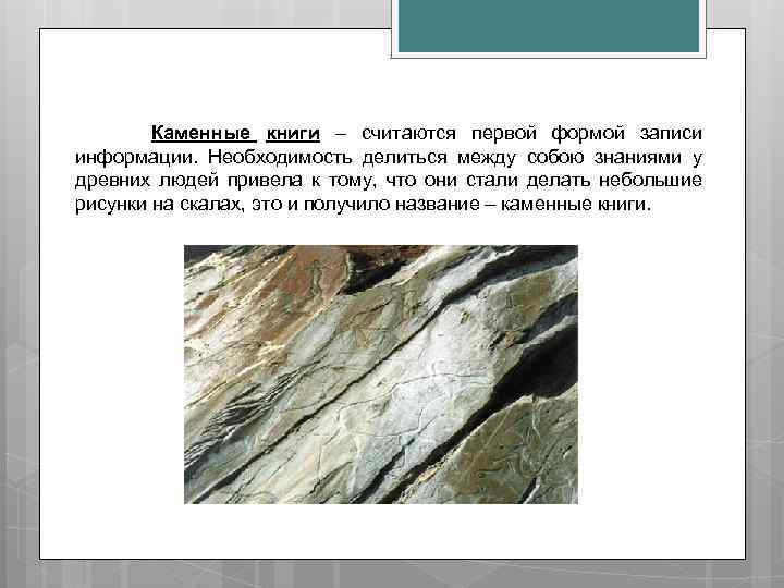 Каменные книги – считаются первой формой записи информации. Необходимость делиться между собою знаниями у