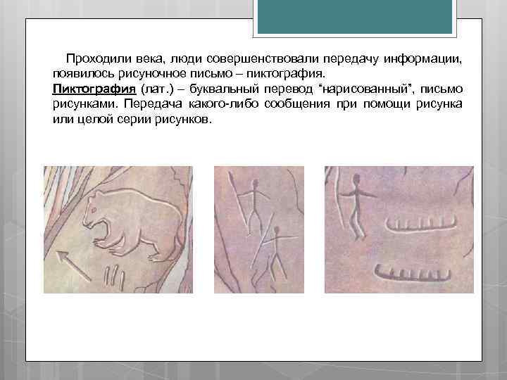 Проходили века, люди совершенствовали передачу информации, появилось рисуночное письмо – пиктография. Пиктография (лат. )