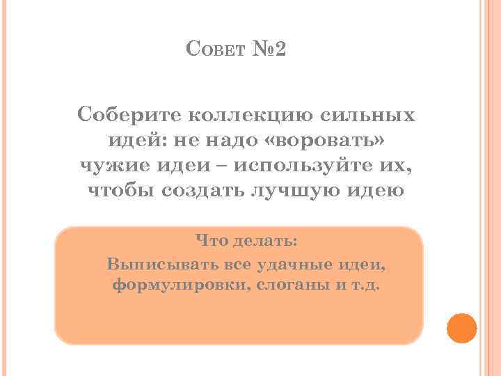 СОВЕТ № 2 Соберите коллекцию сильных идей: не надо «воровать» чужие идеи – используйте