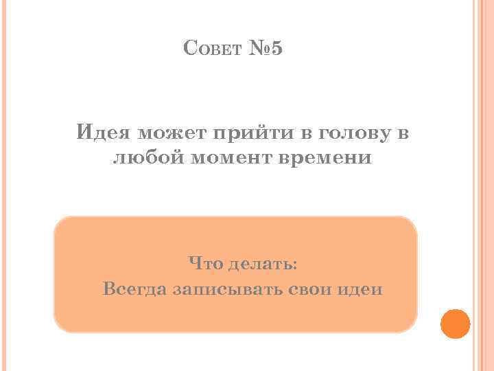 СОВЕТ № 5 Идея может прийти в голову в любой момент времени Что делать: