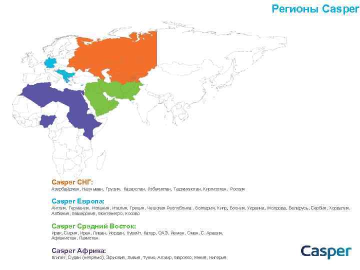 Регионы Casper СНГ: Азербайджан, Нахчыван, Грузия, Казахстан, Узбекистан, Таджикистан, Киргизстан, Россия Casper Европа: Англия,