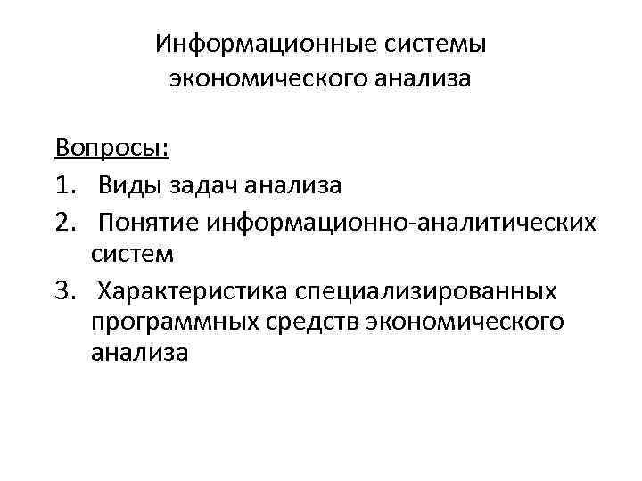 Информационные системы экономического анализа Вопросы: 1. Виды задач анализа 2. Понятие информационно-аналитических систем 3.