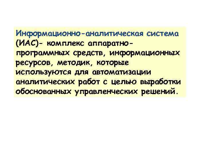 Информационно-аналитическая система (ИАС)- комплекс аппаратнопрограммных средств, информационных ресурсов, методик, которые используются для автоматизации аналитических