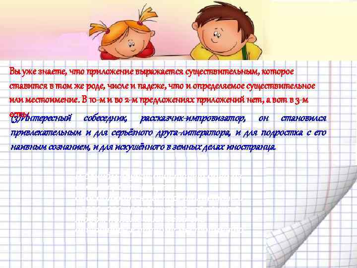 Вы уже знаете, что приложение выражается существительным, которое ставится в том же роде, числе