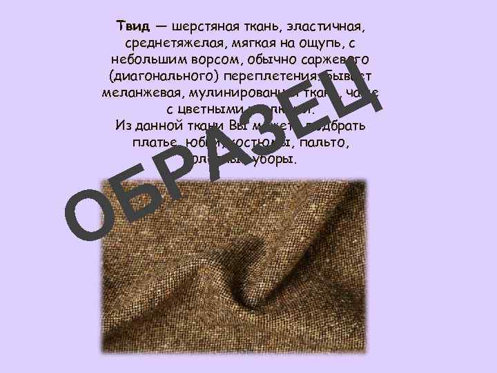 Твид — шерстяная ткань, эластичная, среднетяжелая, мягкая на ощупь, с небольшим ворсом, обычно саржевого