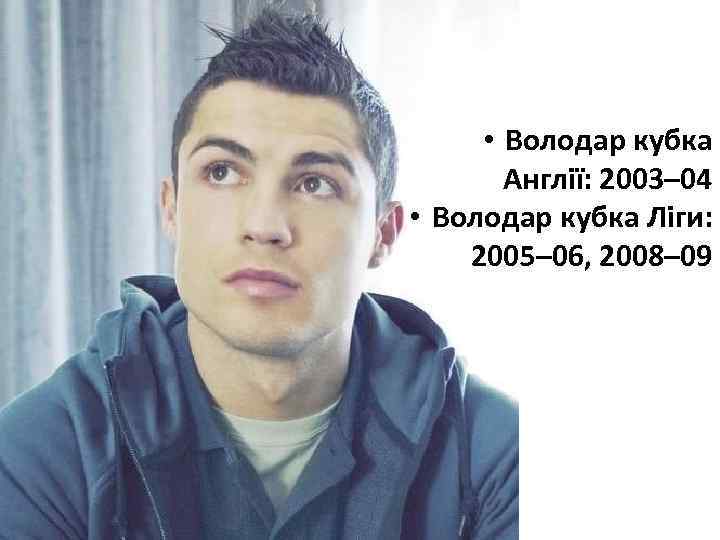  • Володар кубка Англії: 2003– 04 • Володар кубка Ліги: 2005– 06, 2008–