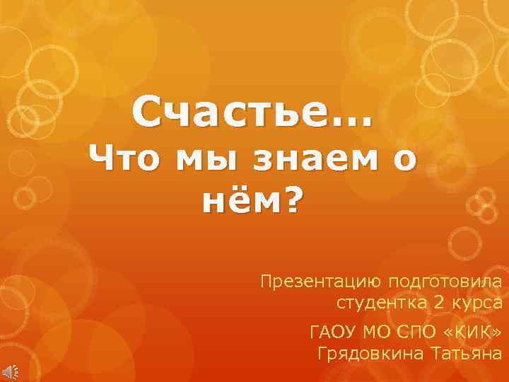 Счастье… Что мы знаем о нём? Презентацию подготовила студентка 2 курса ГАОУ МО СПО