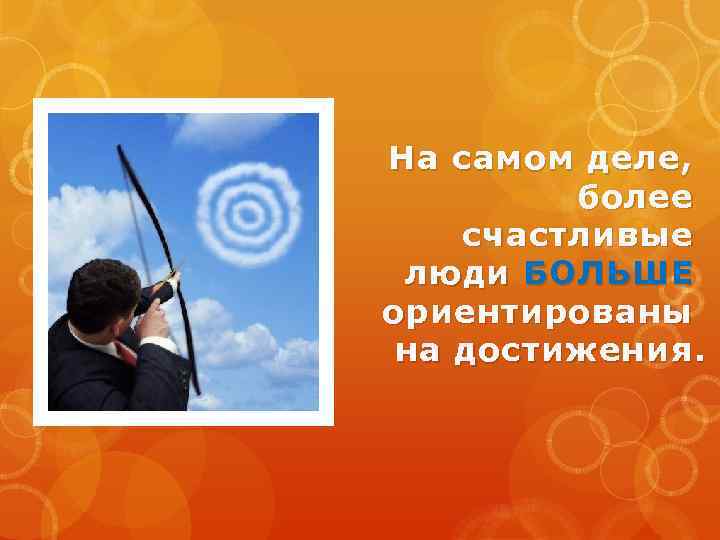 На самом деле, более счастливые люди БОЛЬШЕ ориентированы на достижения. 