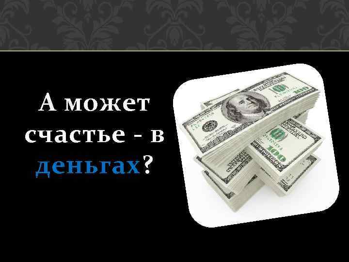 А может счастье - в деньгах ? 