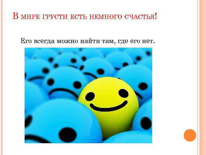 В МИРЕ ГРУСТИ ЕСТЬ НЕМНОГО СЧАСТЬЯ! Его всегда можно найти там, где его нет.