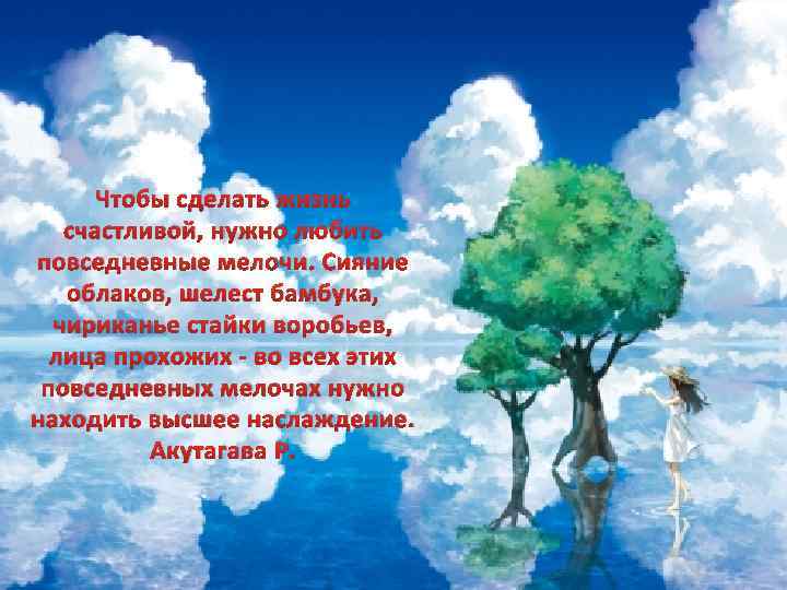 Чтобы сделать жизнь счастливой, нужно любить повседневные мелочи. Сияние облаков, шелест бамбука, чириканье стайки