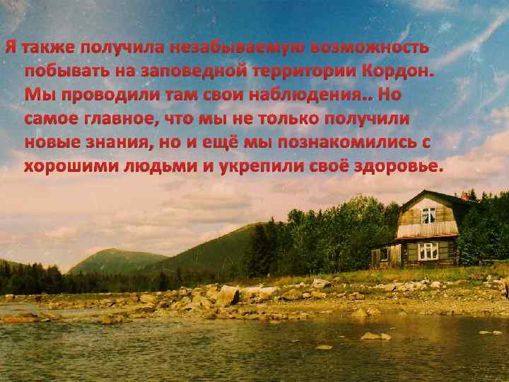 Я также получила незабываемую возможность побывать на заповедной территории Кордон. Мы проводили там свои