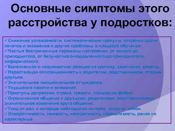 Основные симптомы этого расстройства у подростков: üСнижение успеваемости, систематические прогулы, отсрочка сдачи зачетов и