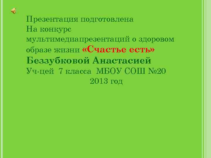 Презентация подготовлена На конкурс мультимедиапрезентаций о здоровом образе жизни «Счастье есть» Беззубковой Анастасией Уч-цей