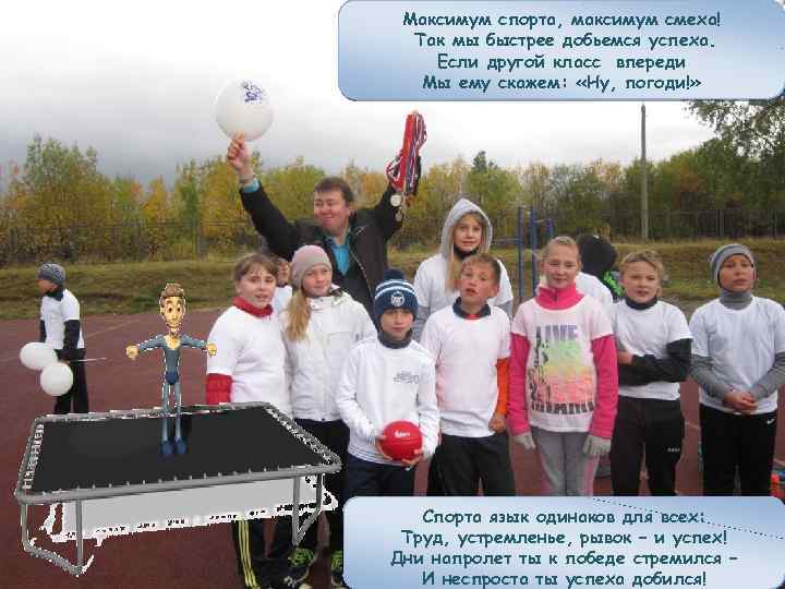 Максимум спорта, максимум смеха! Так мы быстрее добьемся успеха. Если другой класс впереди Мы