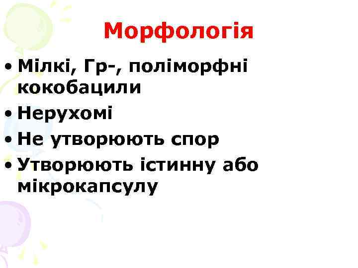 Морфологія • Мілкі, Гр-, поліморфні кокобацили • Нерухомі • Не утворюють спор • Утворюють