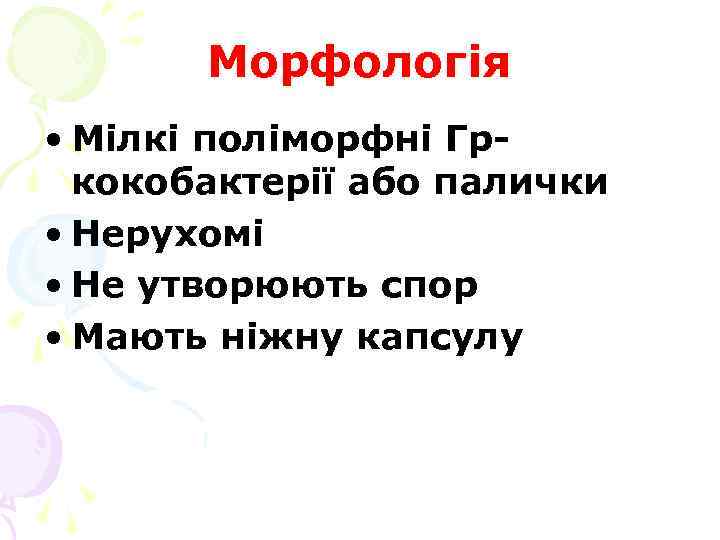 Морфологія • Мілкі поліморфні Гркокобактерії або палички • Нерухомі • Не утворюють спор •