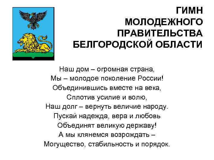 ГИМН МОЛОДЕЖНОГО ПРАВИТЕЛЬСТВА БЕЛГОРОДСКОЙ ОБЛАСТИ Наш дом – огромная страна, Мы – молодое поколение