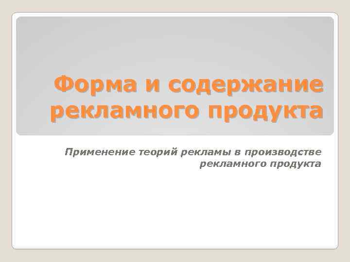 Форма и содержание рекламного продукта Применение теорий рекламы в производстве рекламного продукта 