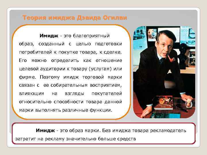 Теория имиджа Дэвида Огилви Имидж - это благоприятный образ, созданный с целью подготовки потребителей