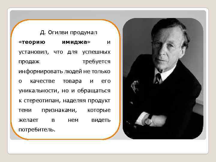 Д. Огилви продумал «теорию имиджа» и установил, что для успешных продаж требуется информировать людей