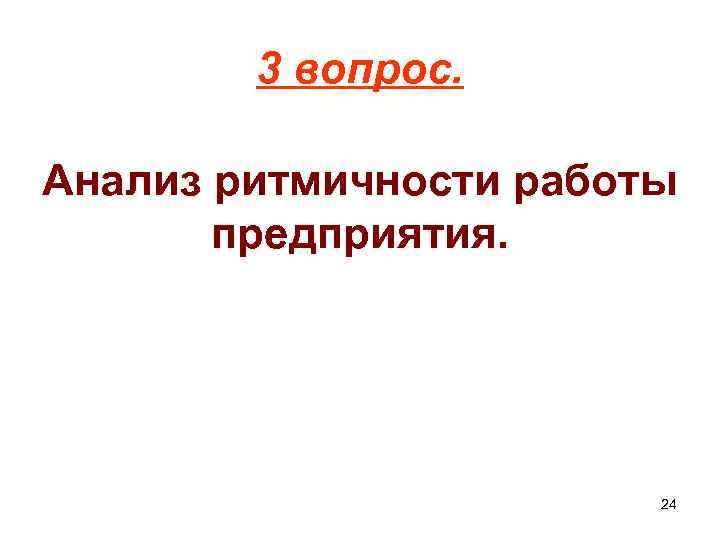 3 вопрос. Анализ ритмичности работы предприятия. 24 