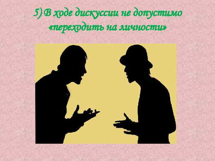 5) В ходе дискуссии не допустимо «переходить на личности» 