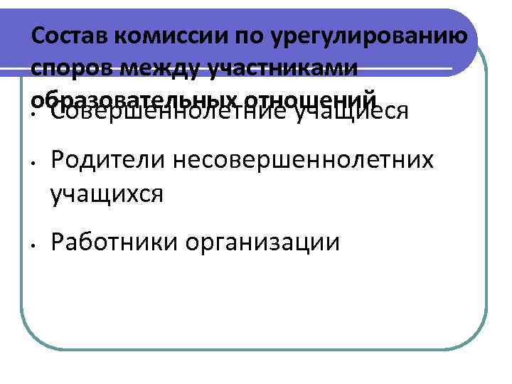 Состав комиссии по урегулированию споров между участниками образовательных отношений • Совершеннолетние учащиеся • •