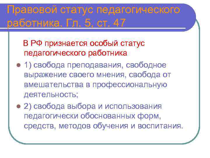 Правовой статус педагогического работника. Гл. 5, ст. 47 В РФ признается особый статус педагогического