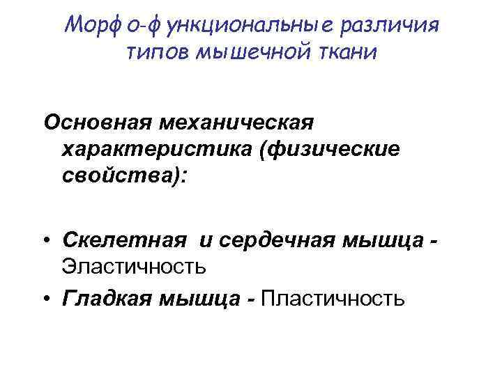 Морфо‑функциональные различия типов мышечной ткани Основная механическая характеристика (физические свойства): • Скелетная и сердечная