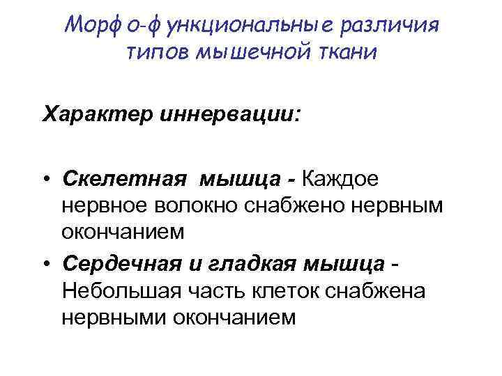 Морфо‑функциональные различия типов мышечной ткани Характер иннервации: • Скелетная мышца - Каждое нервное волокно