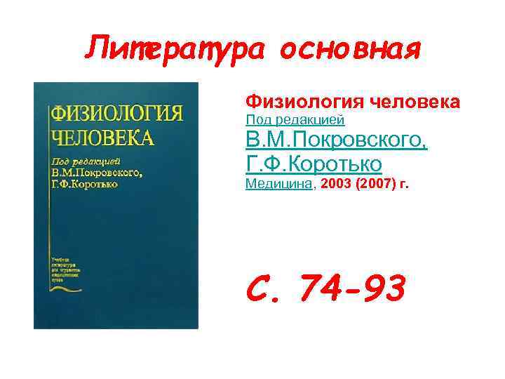 Литература основная Физиология человека Под редакцией В. М. Покровского, Г. Ф. Коротько Медицина, 2003