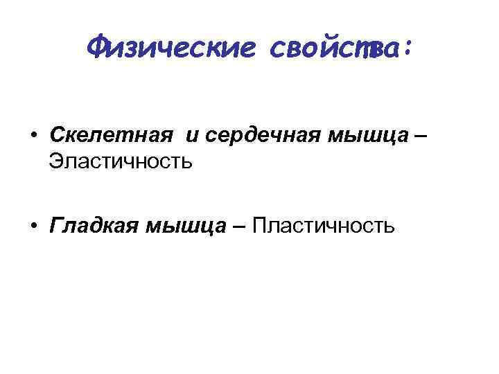 Физические свойства: • Скелетная и сердечная мышца – Эластичность • Гладкая мышца – Пластичность