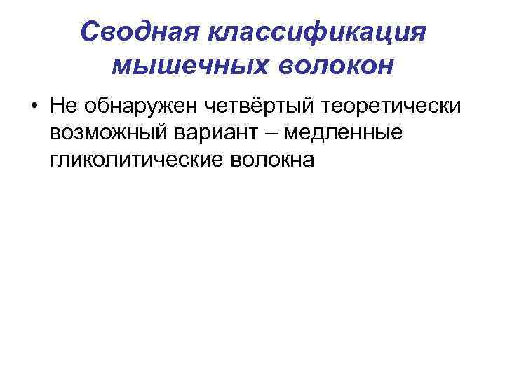 Сводная классификация мышечных волокон • Не обнаружен четвёртый теоретически возможный вариант – медленные гликолитические