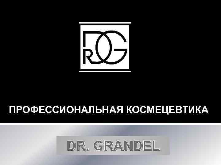 ПРОФЕССИОНАЛЬНАЯ КОСМЕЦЕВТИКА DR. GRANDEL 