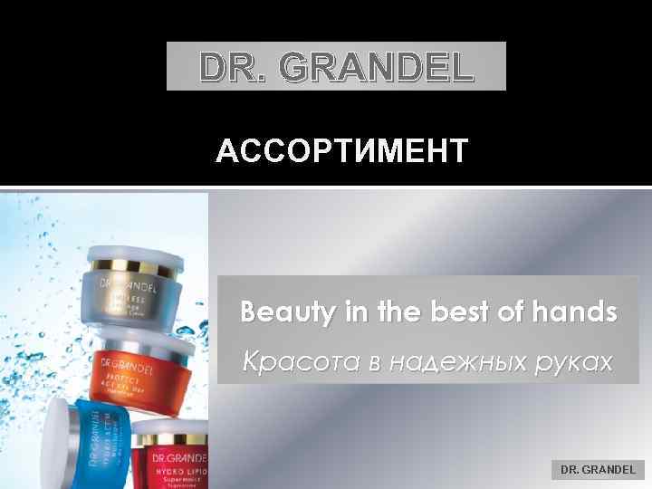 DR. GRANDEL АССОРТИМЕНТ Beauty in the best of hands Красота в надежных руках DR.