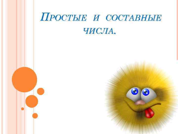 ПРОСТЫЕ И СОСТАВНЫЕ ЧИСЛА. 