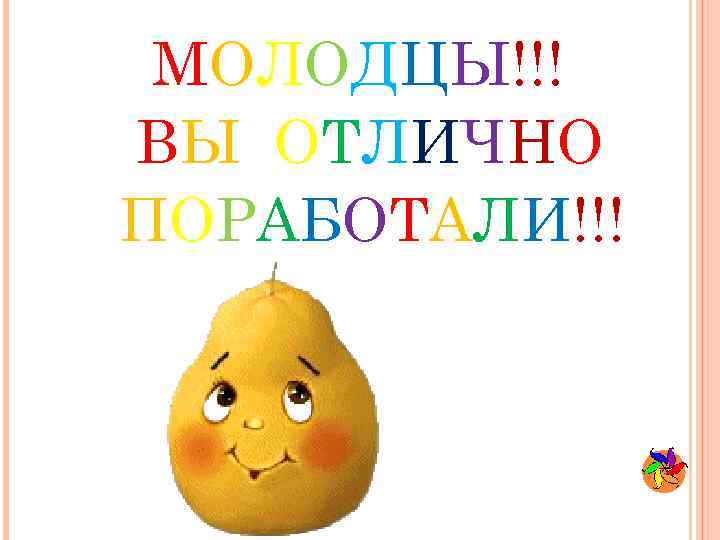 МОЛОДЦЫ!!! ВЫ ОТЛИЧНО ПОРАБОТАЛИ!!! 