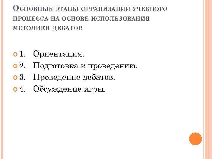ОСНОВНЫЕ ЭТАПЫ ОРГАНИЗАЦИИ УЧЕБНОГО ПРОЦЕССА НА ОСНОВЕ ИСПОЛЬЗОВАНИЯ МЕТОДИКИ ДЕБАТОВ 1. Ориентация. 2. Подготовка