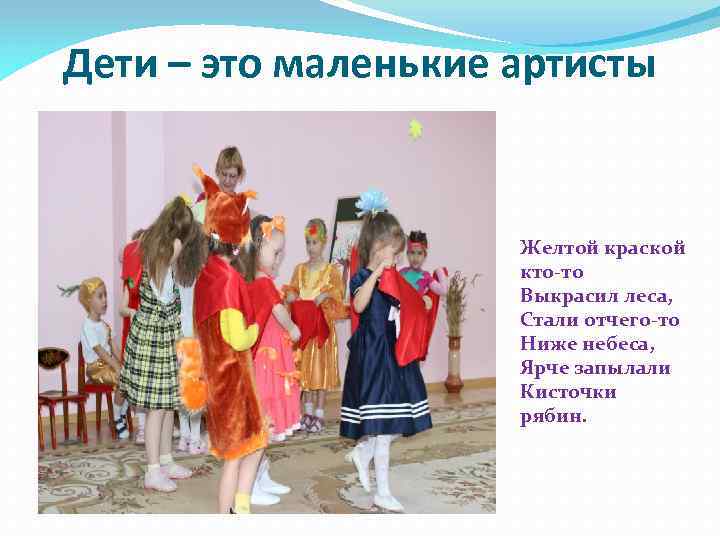 Дети – это маленькие артисты Желтой краской кто-то Выкрасил леса, Стали отчего-то Ниже небеса,