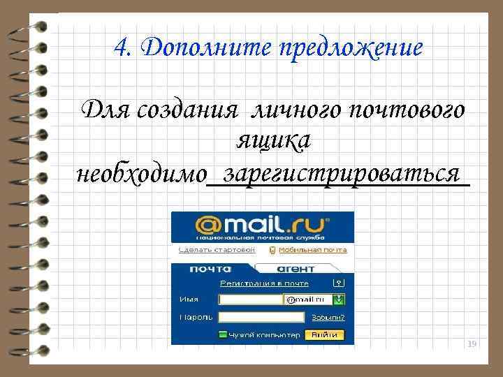 4. Дополните предложение Для создания личного почтового ящика зарегистрироваться необходимо_______ 19 