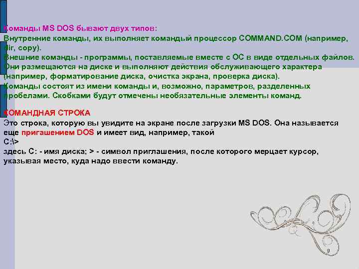 Команды MS DOS бывают двух типов: Внутренние команды, их выполняет командый процессор COMMAND. COM