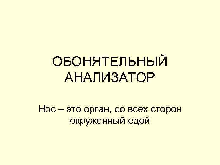 ОБОНЯТЕЛЬНЫЙ АНАЛИЗАТОР Нос – это орган, со всех сторон окруженный едой 